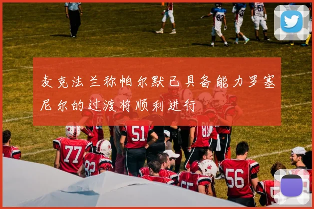 麦克法兰称帕尔默已具备能力罗塞尼尔的过渡将顺利进行