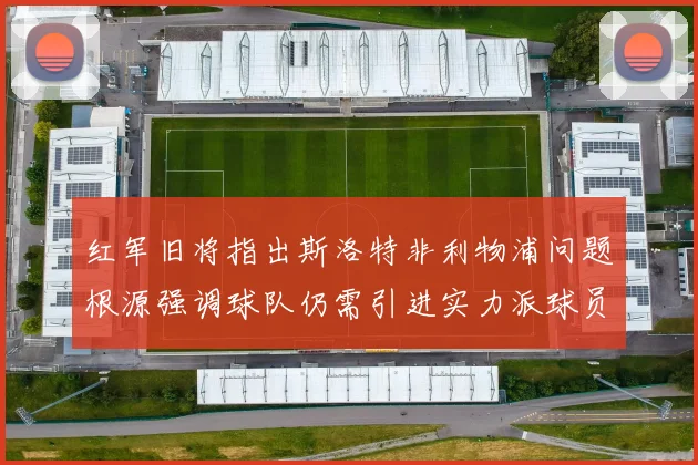 红军旧将指出斯洛特非利物浦问题根源强调球队仍需引进实力派球员