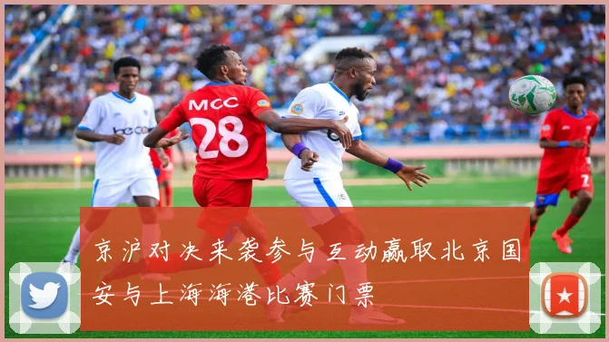 京沪对决来袭参与互动赢取北京国安与上海海港比赛门票