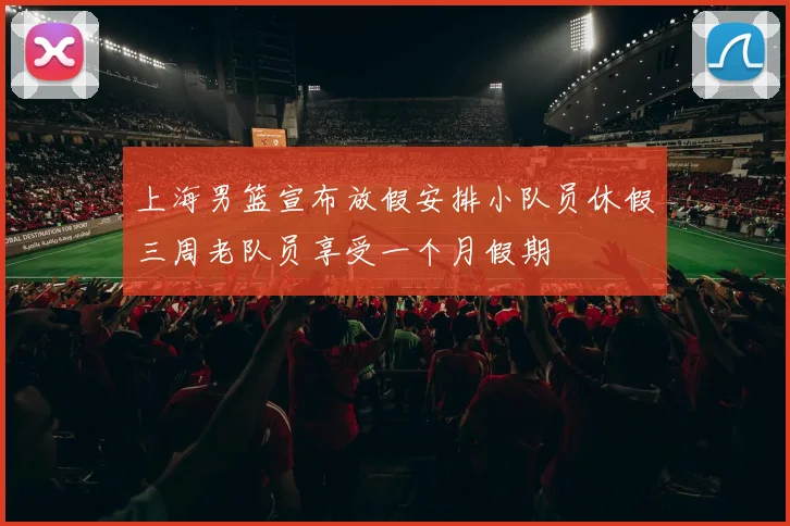 上海男篮宣布放假安排小队员休假三周老队员享受一个月假期