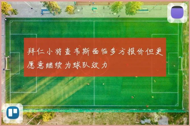 拜仁小将查韦斯面临多方报价但更愿意继续为球队效力