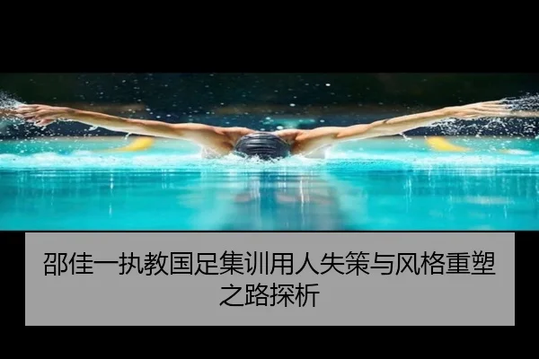邵佳一执教国足集训用人失策与风格重塑之路探析（MGSPORTS）